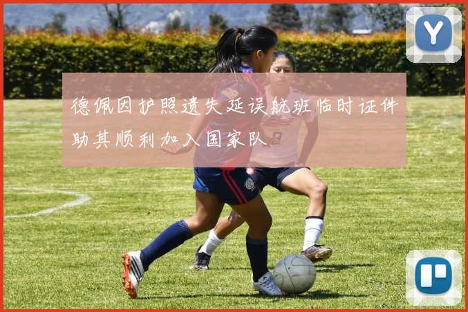 德佩因护照遗失延误航班临时证件助其顺利加入国家队