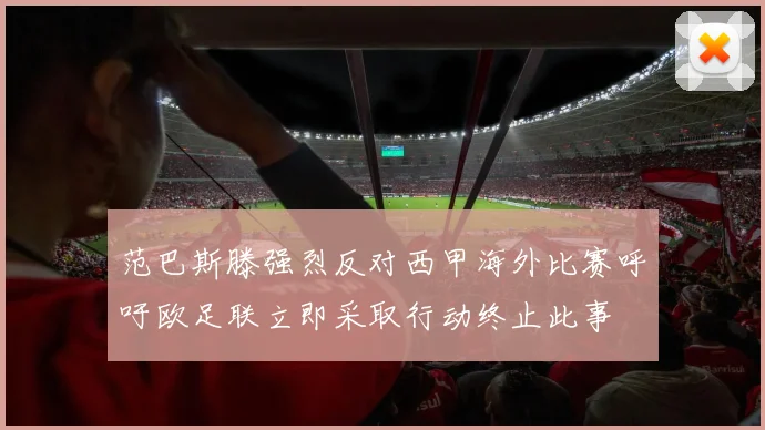 范巴斯滕强烈反对西甲海外比赛呼吁欧足联立即采取行动终止此事