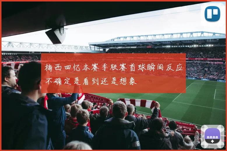 梅西回忆本赛季联赛首球瞬间反应不确定是看到还是想象