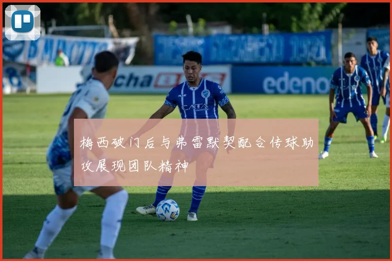 梅西破门后与弗雷默契配合传球助攻展现团队精神