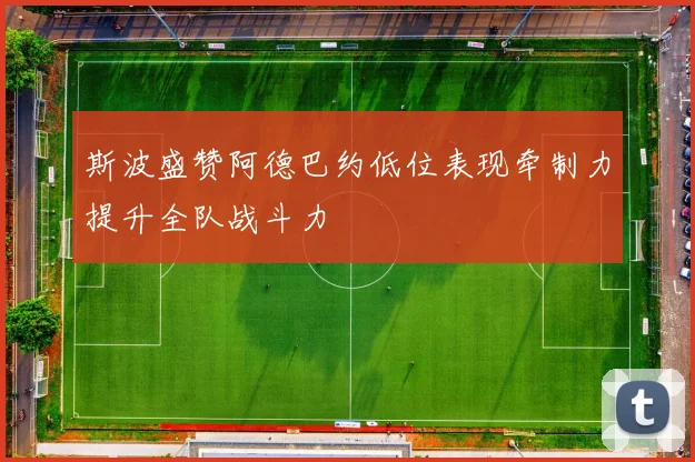 斯波盛赞阿德巴约低位表现牵制力提升全队战斗力