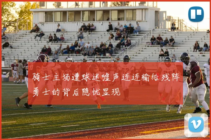 骑士主场遭球迷嘘声连连输给残阵勇士的背后隐忧显现