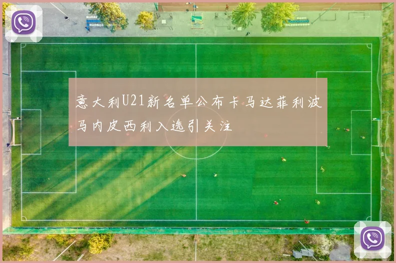 意大利U21新名单公布卡马达菲利波马内皮西利入选引关注