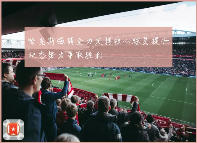 哈克斯强调全力支持核心球员提升状态努力争取胜利