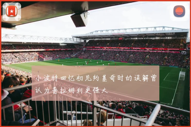 小波特回忆初见约基奇时的误解曾认为普拉姆利更强大