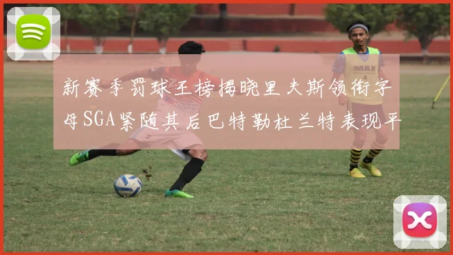 新赛季罚球王榜揭晓里夫斯领衔字母SGA紧随其后巴特勒杜兰特表现平平