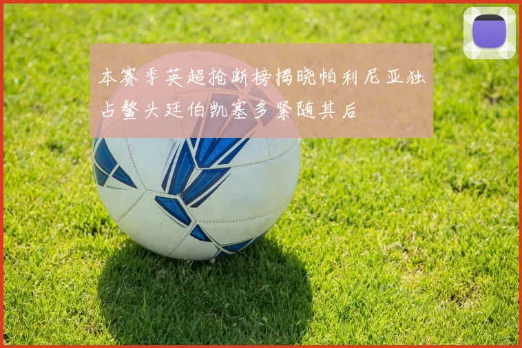 本赛季英超抢断榜揭晓帕利尼亚独占鳌头廷伯凯塞多紧随其后