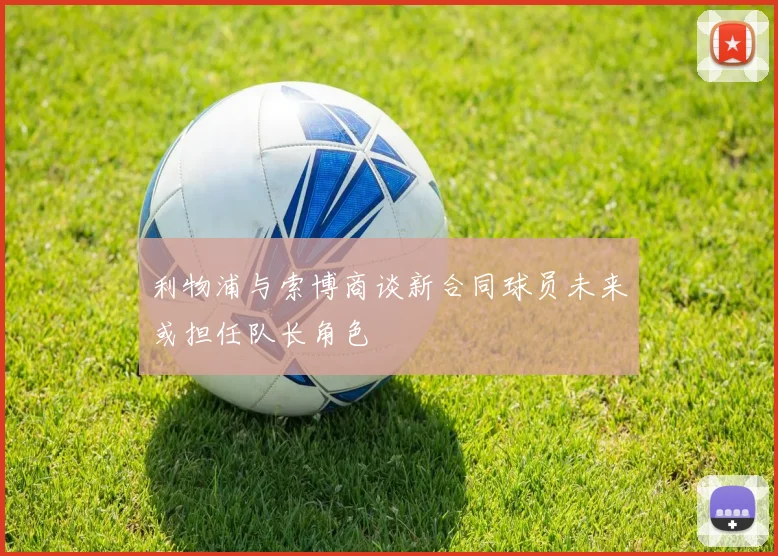 利物浦与索博商谈新合同球员未来或担任队长角色