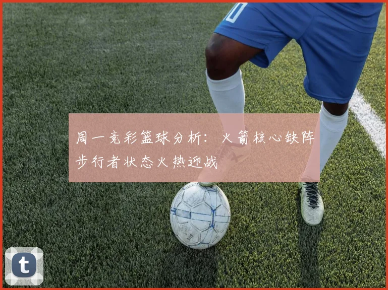 周一竞彩篮球分析：火箭核心缺阵步行者状态火热迎战