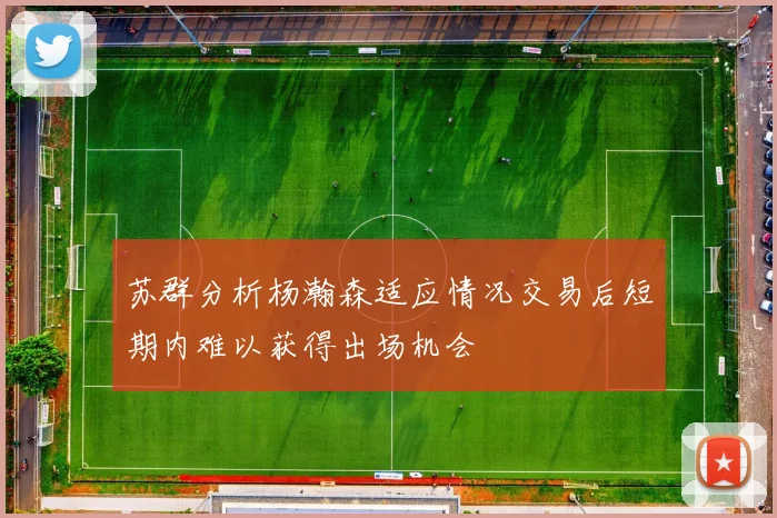苏群分析杨瀚森适应情况交易后短期内难以获得出场机会