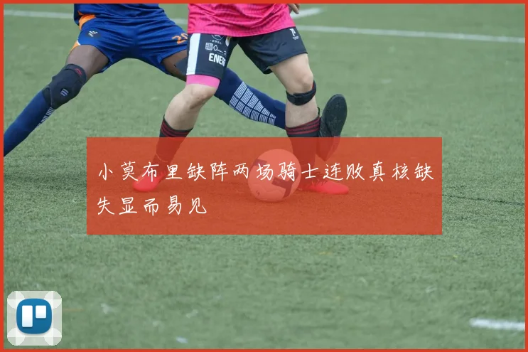 小莫布里缺阵两场骑士连败真核缺失显而易见