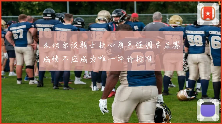 米切尔谈骑士核心角色强调季后赛成绩不应成为唯一评价标准