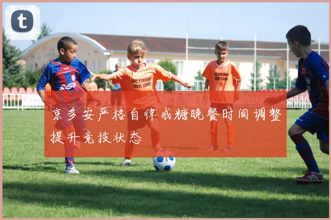 京多安严格自律戒糖晚餐时间调整提升竞技状态